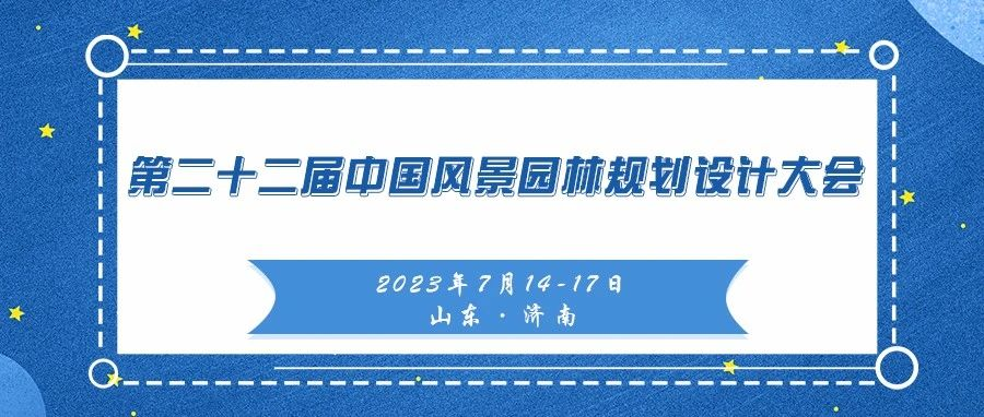 议程上线 | 第二十二届中国风景园林规划设计大会将于7月14-17日在济南举办
