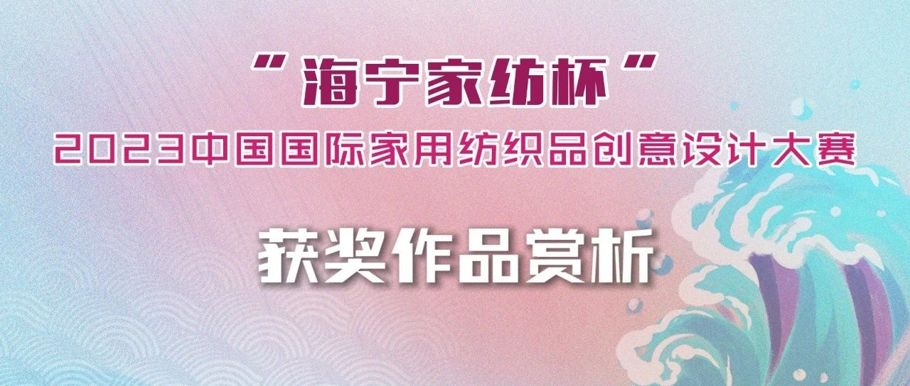 评审团奖（一）｜2023“海宁家纺杯”大赛获奖作品赏析（家纺创意画稿组）