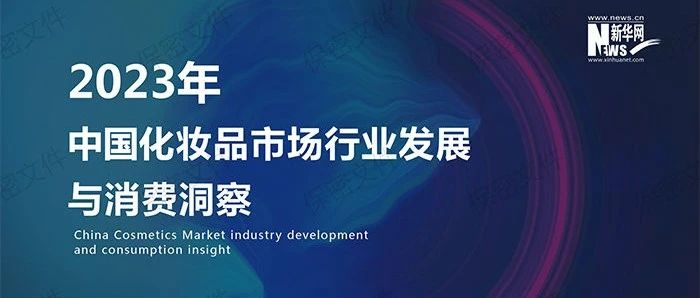 【行业资讯】创新趋势明显 消费持续攀升《2023年中国化妆品市场行业发展与消费洞察》报告发布