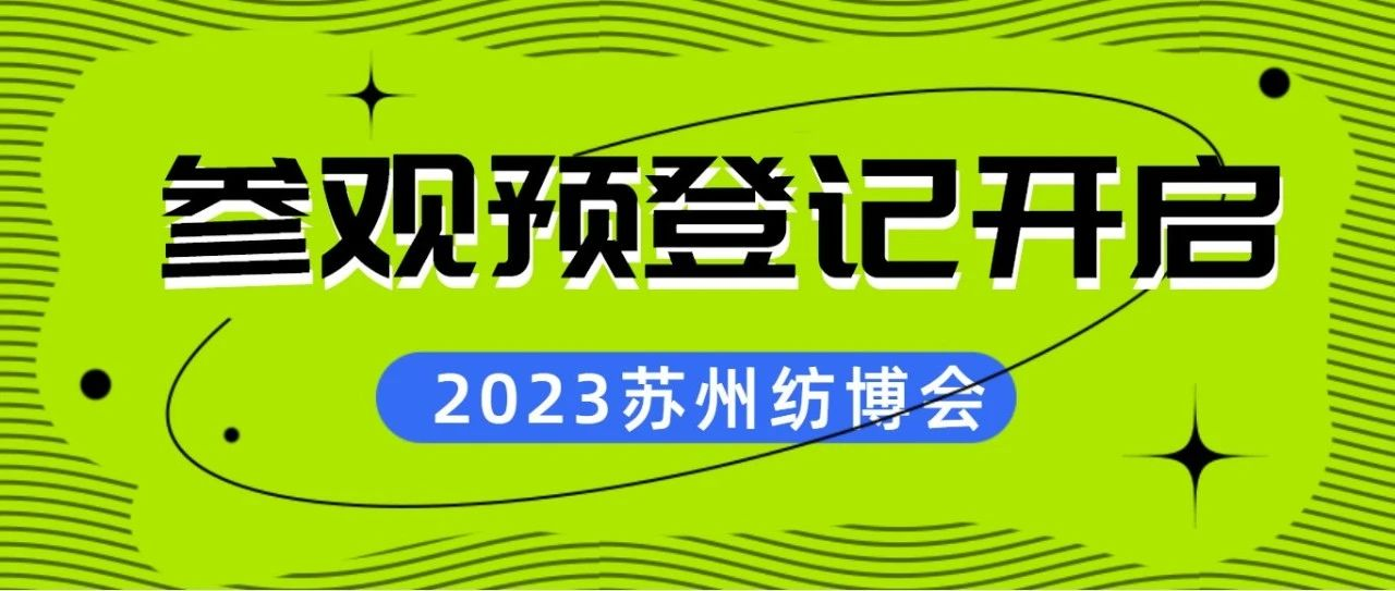 参观预登记开启！5月24-26日，苏州纺博会开启2023年江苏首场纺织服装展会