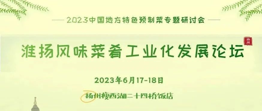 第三轮通知|2023中国地方特色预制菜专题研讨会暨淮扬风味菜肴工业化发展论坛