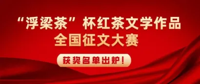 【】“浮梁茶”杯红茶文学作品征文大赛获奖名单出炉！