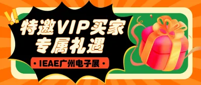 展会动态丨6重礼遇！IEAE广州电子展特邀VIP买家火热开启！