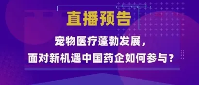 【直播预告】宠物医疗蓬勃发展，面对新机遇中国药企如何参与？