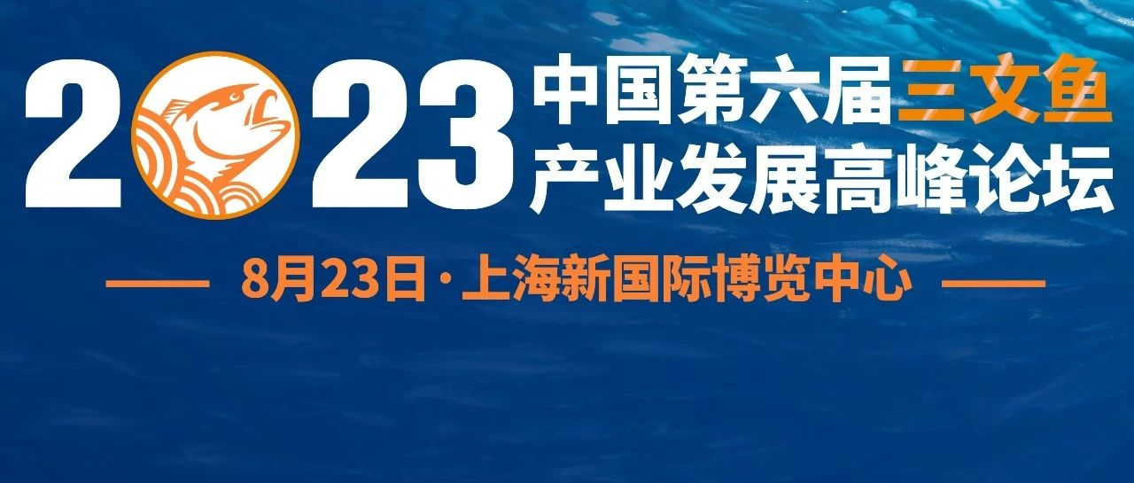 议程来了！8月23日国际厂商组团、头部大咖云集，数百名业者齐聚上海！2023中国·第六届三文鱼产业发展高峰论坛，与您共启！