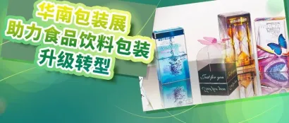 智能化、国产新力量 、可持续化趋势凸显，华南包装展助力食品饮料包装升级转型！