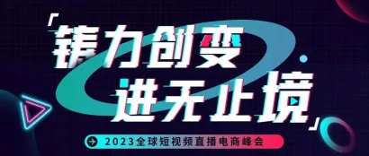 铸力创变，进无止境｜2023全球短视频直播电商峰会顺利召开！