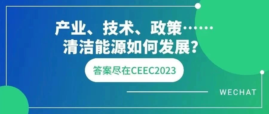 产业、技术、政策……清洁能源如何发展？3月28日-30日来CEEC2023查收答案