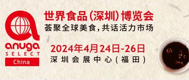 叮！邀请函待查收~ |2024 Anuga Select China深圳食博会与您相约！