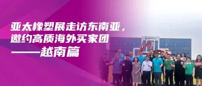 亚太橡塑展走访东南亚，邀约高质海外买家团——越南篇