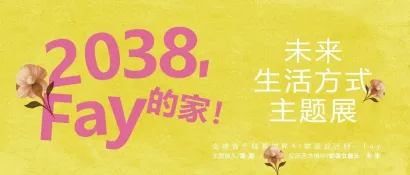特別策展 | “2038，F(xiàn)ay的家”——AI未來生活方式主題展啟程