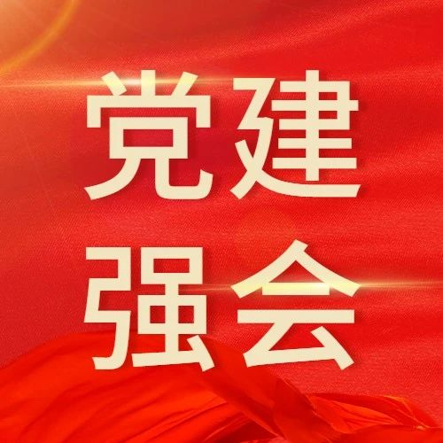 【党建强会】深学笃行习近平总书记关于党的建设的重要思想