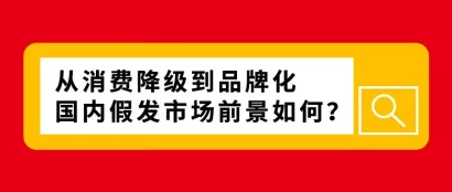 从消费降级到品牌化，国内假发市场前景如何？