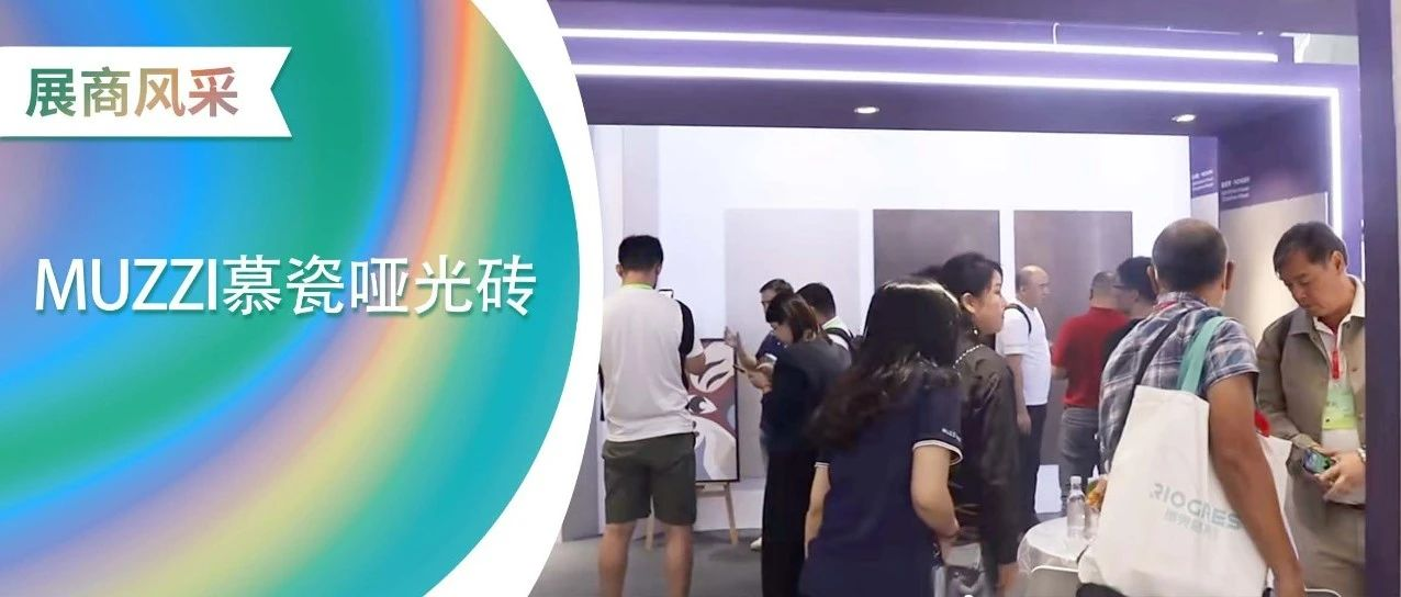 佛山陶博会丨MUZZI慕瓷哑光砖实力抢镜，带你聚焦精彩瞬间！