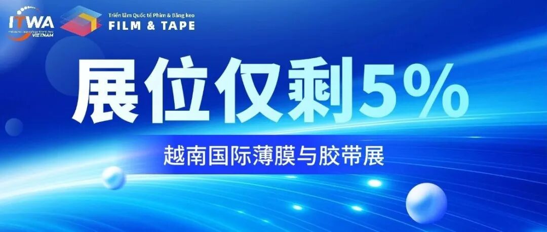 紧急占位！越南国际薄膜与胶带展展位仅剩5%，最后机会，抢占越南千亿市场风口！