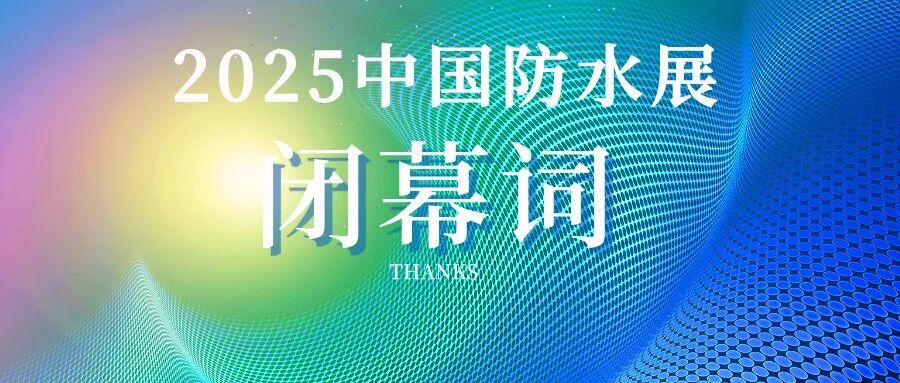 2025中国防水展闭幕感谢词丨未来可期,江湖再见