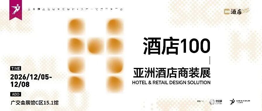 超级策展 | 拓酒店商装新渠道，来参2026广州设计周「酒店100-亚洲酒店商装展」！