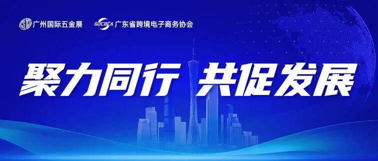 广州国际五金展携手省跨协——跨境资源全面加码