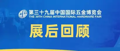 ，第三十九届中国国际五金博览会「展后回顾」系列即将重磅上线