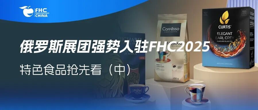 风味果茶、营养谷物、天然蜂蜜......俄罗斯展团登陆2025FHC带你解锁美味新大陆（中）
