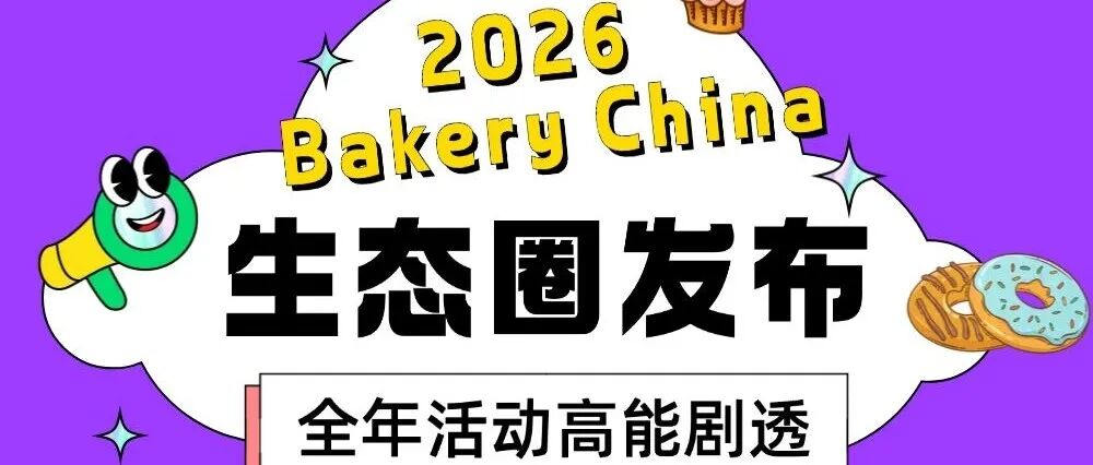 收藏贴！2026年Bakery China全年展会与系列活动日历发布！详解Bakery China价值生态圈！