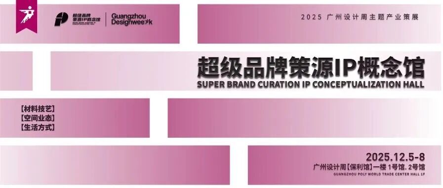 2025广州设计周「超级品牌策源IP概念馆(下篇)」,“超级品牌+设计名师”联合策展,指引趋势!