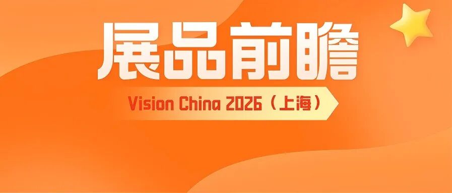 Vision China 2026（上海）展品前瞻：全景呈现视觉技术的未来！【第六期】