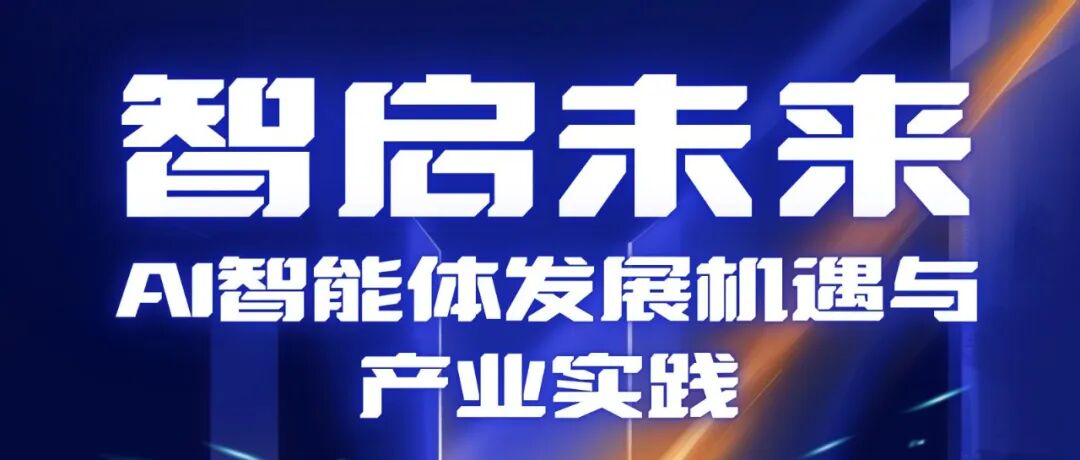 会议报名 | AI智能体发展机遇与产业实践——聚焦技术突破、洞察商业先机、赋能产业升级