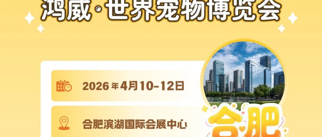 明天开幕！世宠会合肥宠物展同期活动、展会亮点大公开~