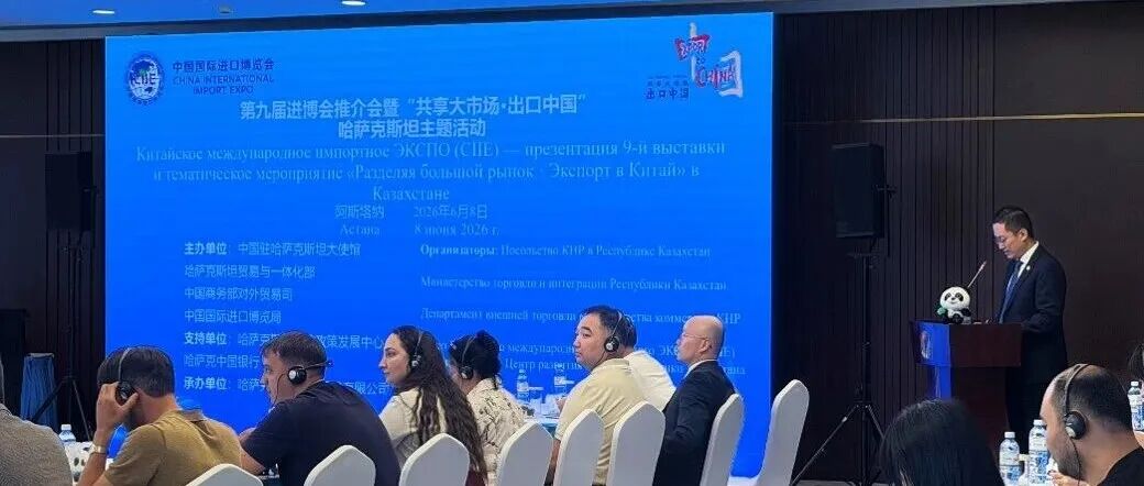 第九届进博会推介会暨“共享大市场·出口中国”哈萨克斯坦主题活动在阿斯塔纳举办