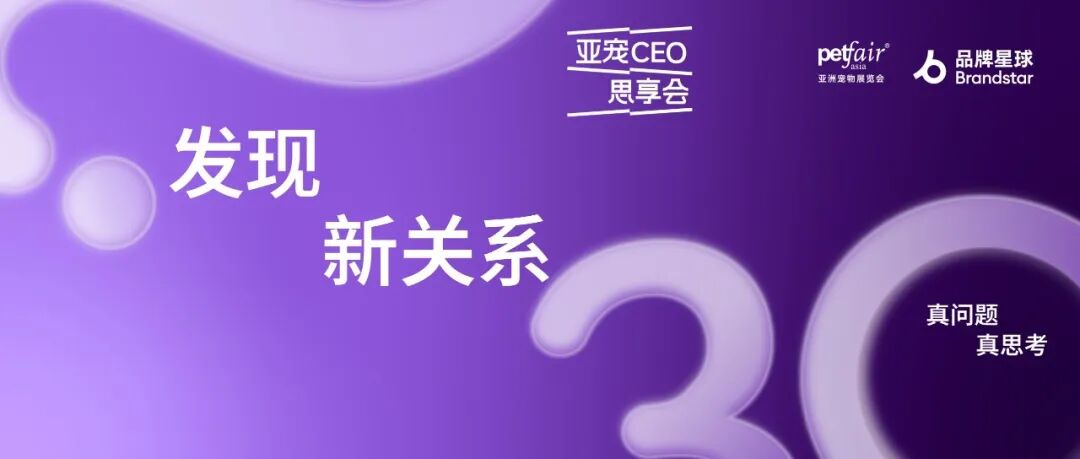 从用户关系到品牌资产：亚宠CEO思享会「发现新关系」议程发布