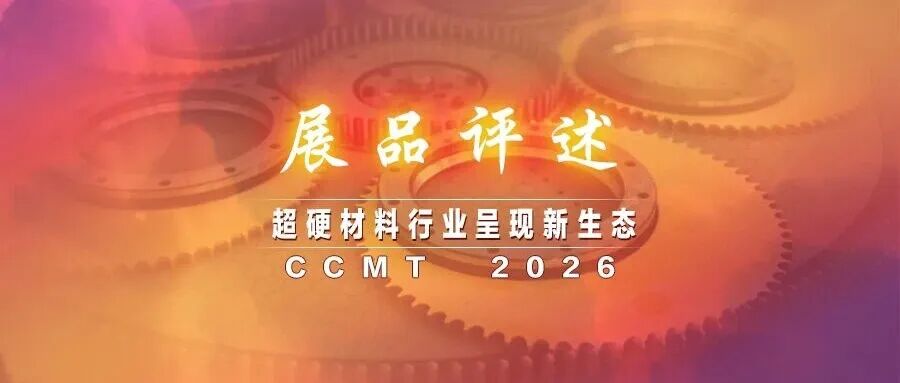 CCMT2026展品评述｜超硬材料行业呈现创新赋能、硬核突围新生态