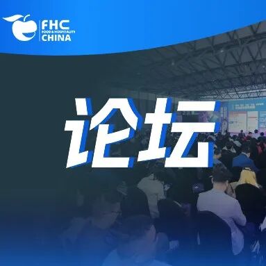 FHC环球食品餐饮产业大会议程首发丨18场论坛覆盖零售、电商、餐饮等，大咖云集，限时免费领票