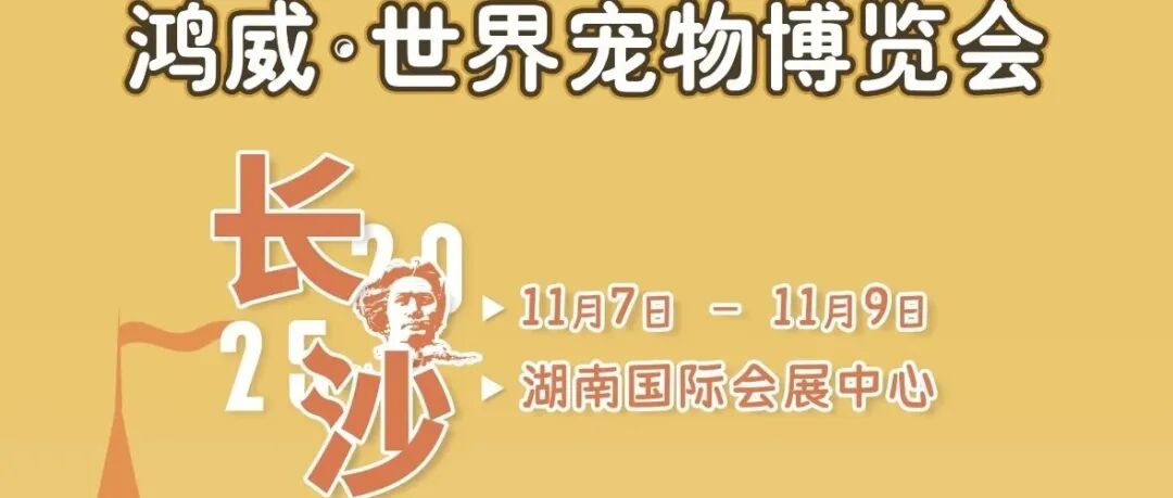 世宠会·长沙宠物展同期活动、逛展指南来啦!明天我们长沙见~