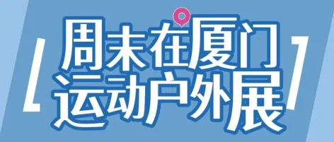 明天见 | ISPO厦门站观展最全锦囊，带你轻松邂逅精彩