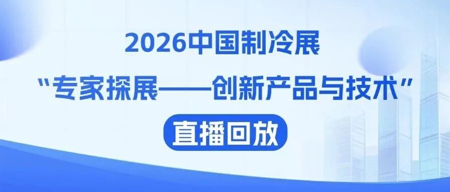 2026中国制冷展“专家探展——创新产品与技术”直播回放