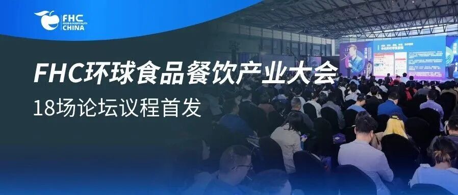 伙伴展 | FHC环球食品餐饮产业大会议程首发丨18场论坛覆盖零售、电商、餐饮等,大咖云集,限时免费领票