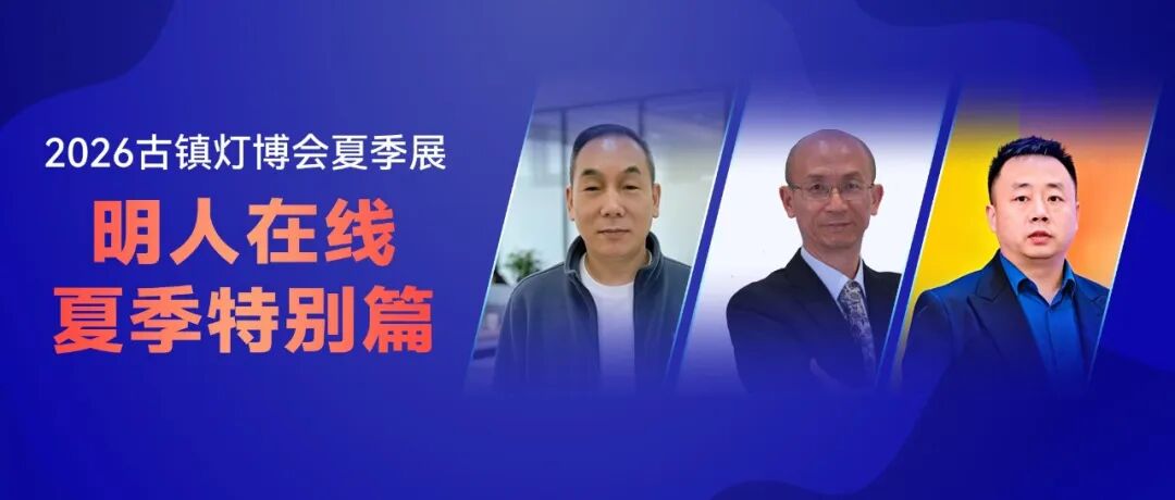到场或在线都能参与！古镇灯博会夏季展「明人在线」特别篇，LED封装、品牌出海、光污染三大主题抢先看！